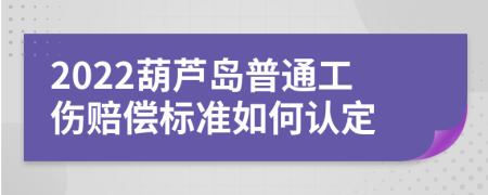 2022葫芦岛普通工伤赔偿标准如何认定