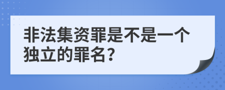 非法集资罪是不是一个独立的罪名？