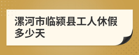 漯河市临颍县工人休假多少天