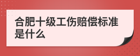 合肥十级工伤赔偿标准是什么