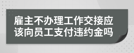 雇主不办理工作交接应该向员工支付违约金吗