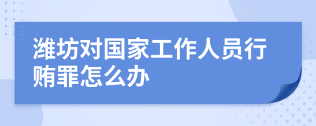 潍坊对国家工作人员行贿罪怎么办