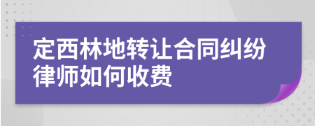 定西林地转让合同纠纷律师如何收费