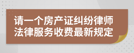 请一个房产证纠纷律师法律服务收费最新规定