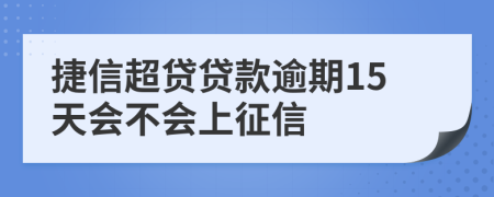 捷信超贷贷款逾期15天会不会上征信