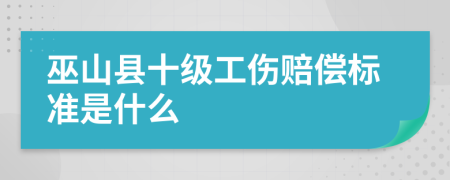 巫山县十级工伤赔偿标准是什么