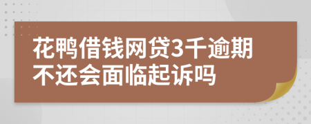 花鸭借钱网贷3千逾期不还会面临起诉吗