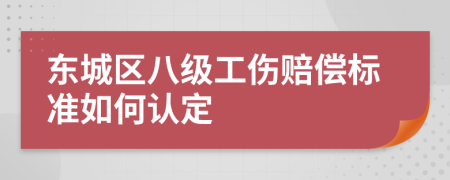 东城区八级工伤赔偿标准如何认定