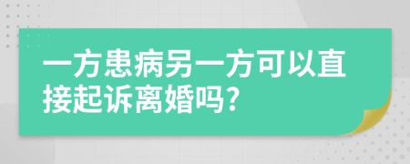 一方患病另一方可以直接起诉离婚吗?