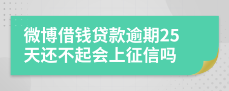 微博借钱贷款逾期25天还不起会上征信吗