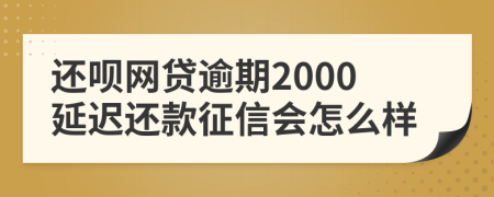 还呗网贷逾期2000延迟还款征信会怎么样