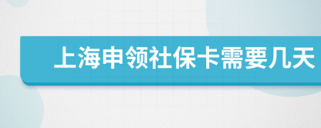 上海申领社保卡需要几天