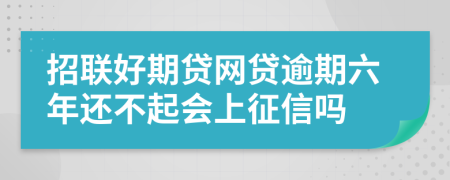 招联好期贷网贷逾期六年还不起会上征信吗