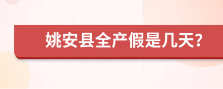 姚安县全产假是几天？