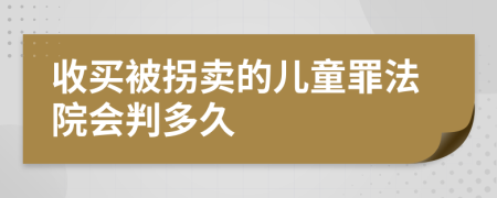 收买被拐卖的儿童罪法院会判多久