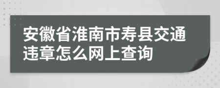 安徽省淮南市寿县交通违章怎么网上查询