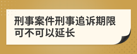 刑事案件刑事追诉期限可不可以延长
