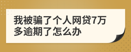 我被骗了个人网贷7万多逾期了怎么办