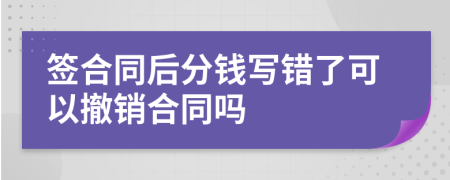 签合同后分钱写错了可以撤销合同吗