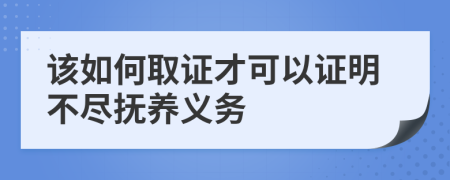 该如何取证才可以证明不尽抚养义务