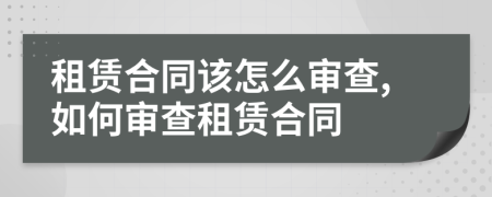 租赁合同该怎么审查,如何审查租赁合同