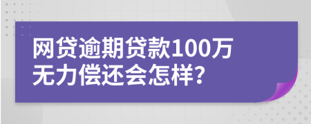 网贷逾期贷款100万无力偿还会怎样？