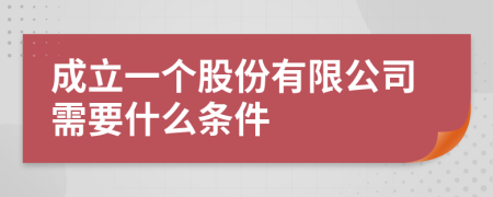 成立一个股份有限公司需要什么条件