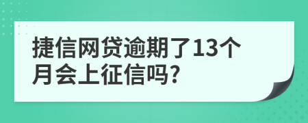 捷信网贷逾期了13个月会上征信吗?