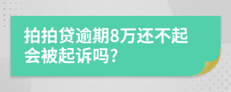 拍拍贷逾期8万还不起会被起诉吗?