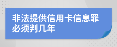 非法提供信用卡信息罪必须判几年