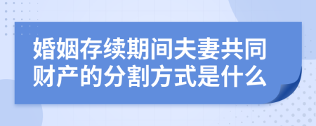 婚姻存续期间夫妻共同财产的分割方式是什么