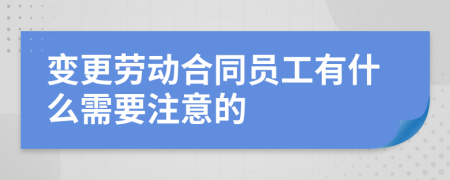 变更劳动合同员工有什么需要注意的