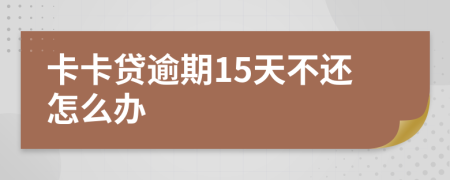 卡卡贷逾期15天不还怎么办