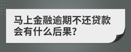 马上金融逾期不还贷款会有什么后果？