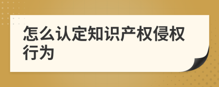 怎么认定知识产权侵权行为