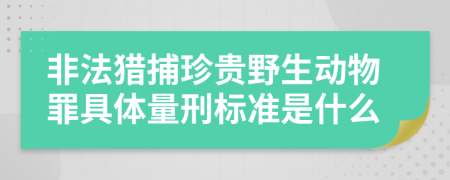 非法猎捕珍贵野生动物罪具体量刑标准是什么