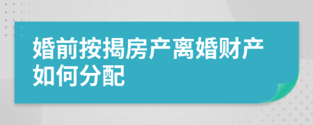 婚前按揭房产离婚财产如何分配