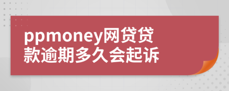 ppmoney网贷贷款逾期多久会起诉