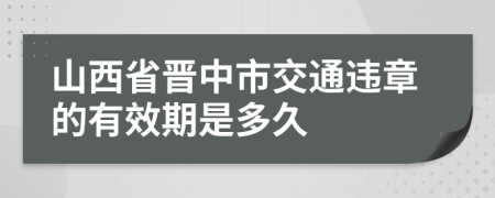 山西省晋中市交通违章的有效期是多久