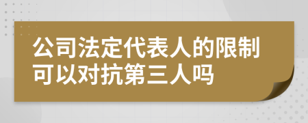 公司法定代表人的限制可以对抗第三人吗