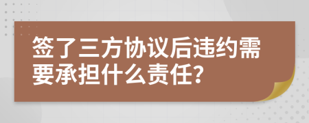 签了三方协议后违约需要承担什么责任？