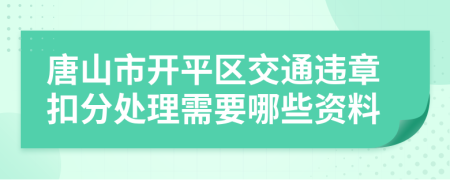 唐山市开平区交通违章扣分处理需要哪些资料