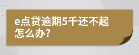 e点贷逾期5千还不起怎么办?