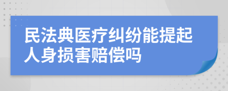 民法典医疗纠纷能提起人身损害赔偿吗