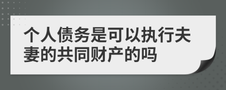 个人债务是可以执行夫妻的共同财产的吗