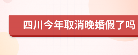 四川今年取消晚婚假了吗