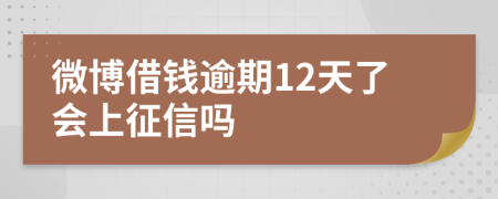 微博借钱逾期12天了会上征信吗