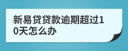 新易贷贷款逾期超过10天怎么办