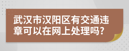武汉市汉阳区有交通违章可以在网上处理吗?
