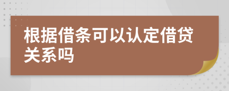 根据借条可以认定借贷关系吗